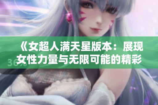 《女超人满天星版本：展现女性力量与无限可能的精彩故事》