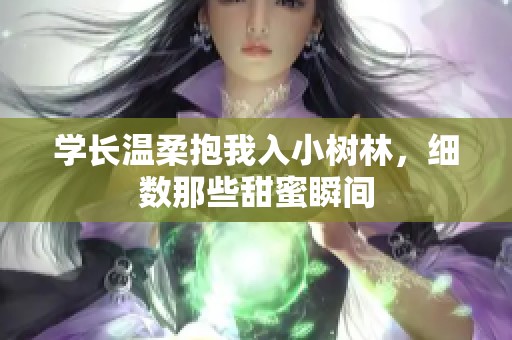 学长温柔抱我入小树林，细数那些甜蜜瞬间