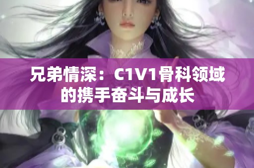 兄弟情深：C1V1骨科领域的携手奋斗与成长