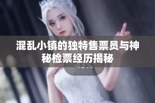 混乱小镇的独特售票员与神秘检票经历揭秘