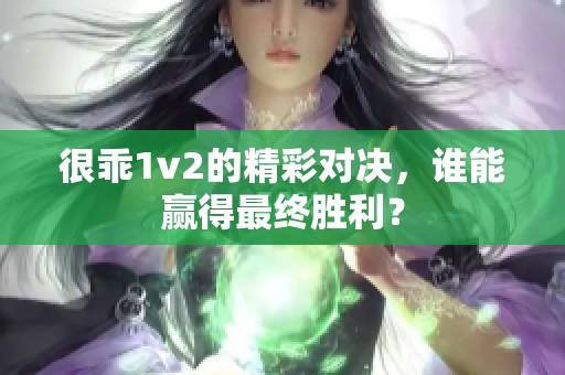 很乖1v2的精彩对决，谁能赢得最终胜利？