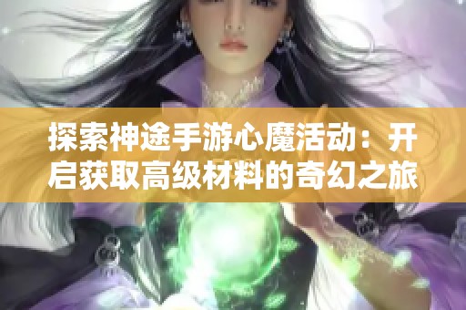 探索神途手游心魔活动：开启获取高级材料的奇幻之旅