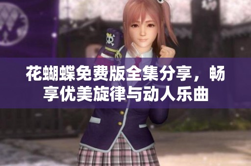 花蝴蝶免费版全集分享，畅享优美旋律与动人乐曲