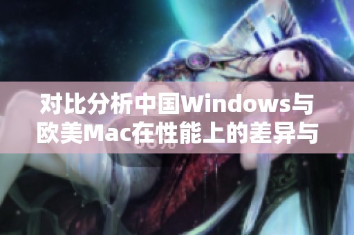 对比分析中国Windows与欧美Mac在性能上的差异与优势