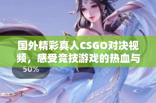 国外精彩真人CSGO对决视频，感受竞技游戏的热血与刺激