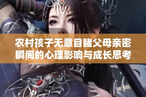 农村孩子无意目睹父母亲密瞬间的心理影响与成长思考