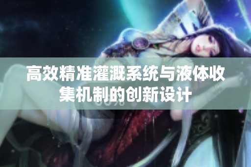 高效精准灌溉系统与液体收集机制的创新设计