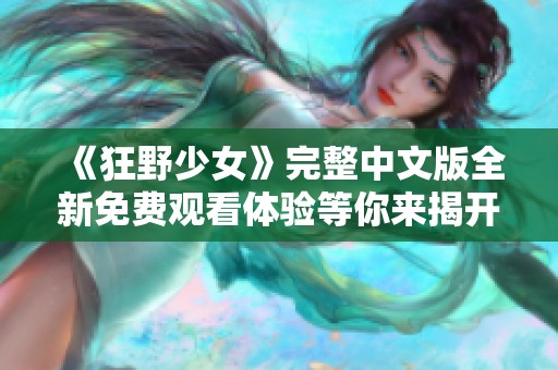 《狂野少女》完整中文版全新免费观看体验等你来揭开