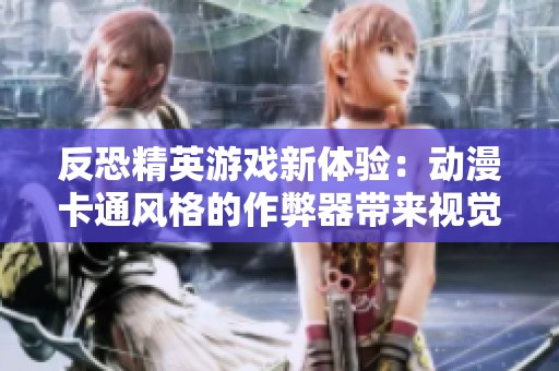 反恐精英游戏新体验：动漫卡通风格的作弊器带来视觉革新