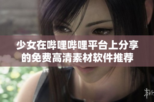 少女在哔哩哔哩平台上分享的免费高清素材软件推荐