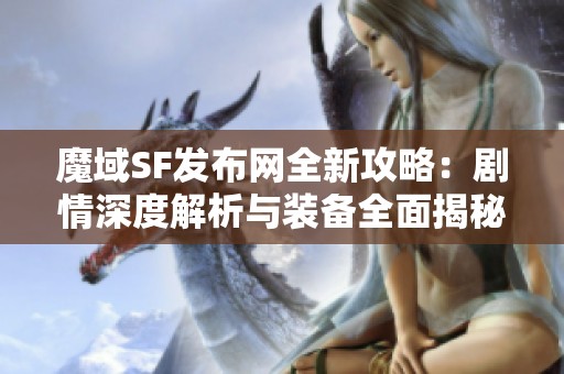 魔域SF发布网全新攻略：剧情深度解析与装备全面揭秘