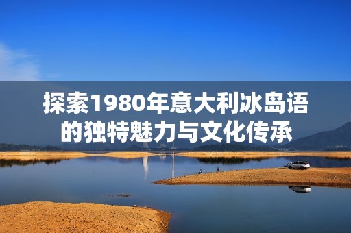 探索1980年意大利冰岛语的独特魅力与文化传承