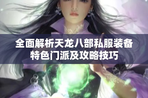 全面解析天龙八部私服装备特色门派及攻略技巧