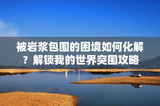 被岩浆包围的困境如何化解？解锁我的世界突围攻略