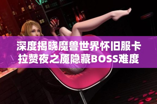 深度揭晓魔兽世界怀旧服卡拉赞夜之魇隐藏BOSS难度与攻略秘诀