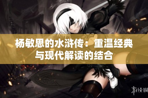 杨敏思的水浒传：重温经典与现代解读的结合