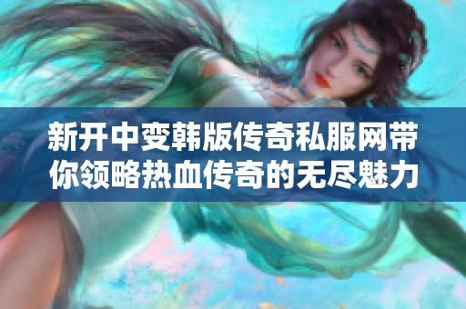 新开中变韩版传奇私服网带你领略热血传奇的无尽魅力和激情体验