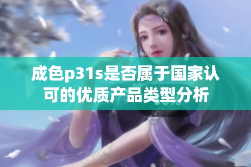成色p31s是否属于国家认可的优质产品类型分析