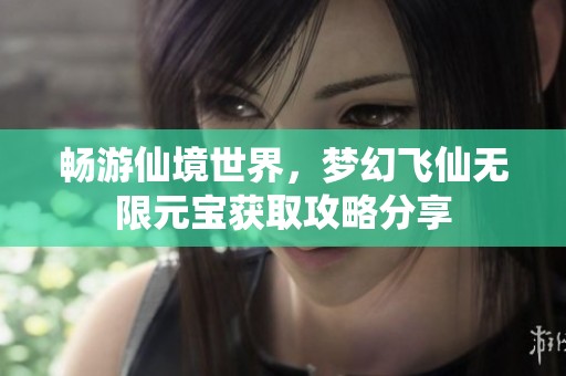 畅游仙境世界，梦幻飞仙无限元宝获取攻略分享