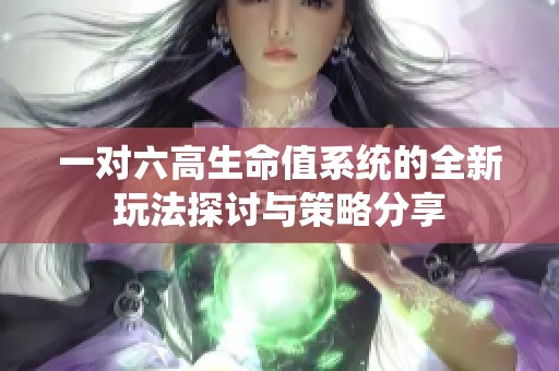 一对六高生命值系统的全新玩法探讨与策略分享