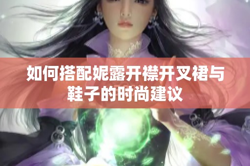 如何搭配妮露开襟开叉裙与鞋子的时尚建议