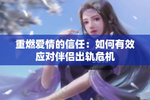 重燃爱情的信任：如何有效应对伴侣出轨危机