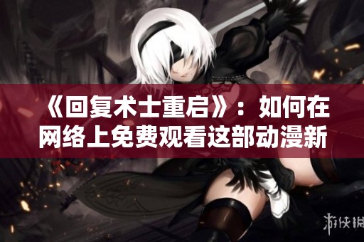 《回复术士重启》：如何在网络上免费观看这部动漫新作