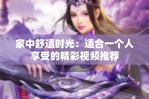 家中舒适时光：适合一个人享受的精彩视频推荐