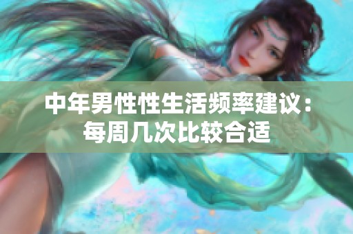 中年男性性生活频率建议：每周几次比较合适