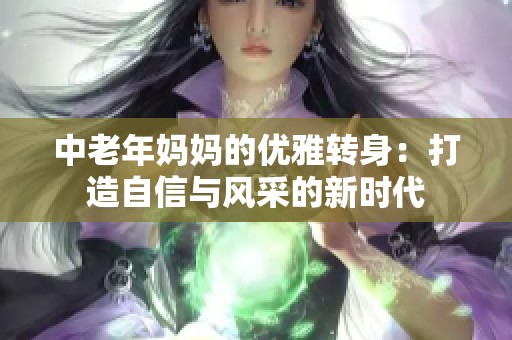 中老年妈妈的优雅转身：打造自信与风采的新时代