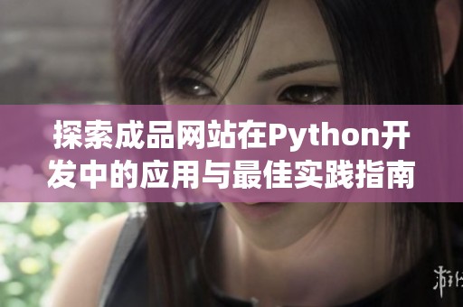 探索成品网站在Python开发中的应用与最佳实践指南