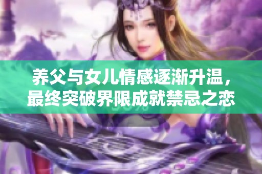 养父与女儿情感逐渐升温，最终突破界限成就禁忌之恋