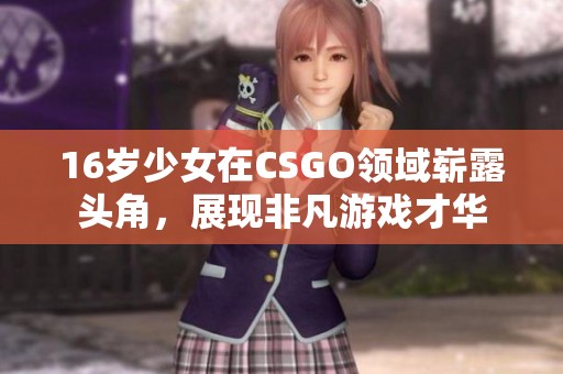 16岁少女在CSGO领域崭露头角，展现非凡游戏才华