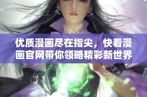 优质漫画尽在指尖，快看漫画官网带你领略精彩新世界