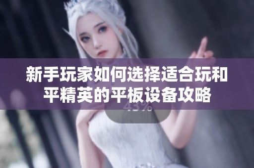 新手玩家如何选择适合玩和平精英的平板设备攻略