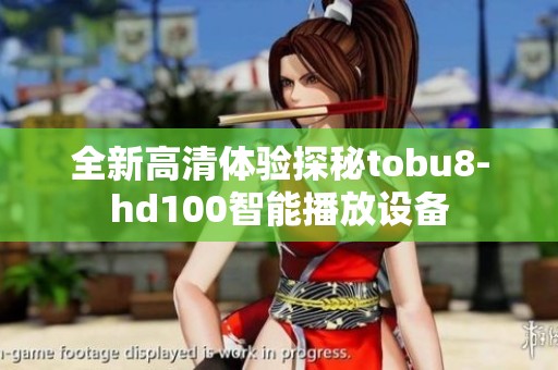 全新高清体验探秘tobu8-hd100智能播放设备