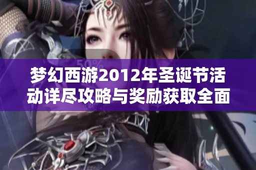 梦幻西游2012年圣诞节活动详尽攻略与奖励获取全面指南