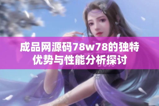 成品网源码78w78的独特优势与性能分析探讨