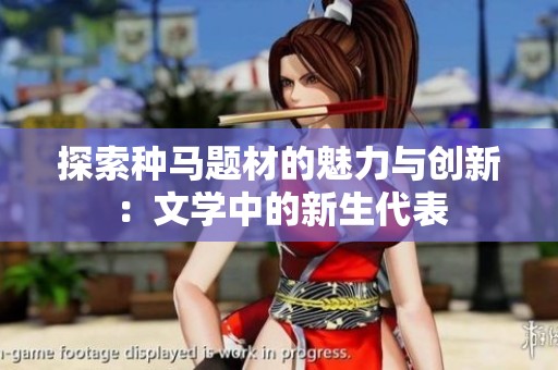 探索种马题材的魅力与创新：文学中的新生代表