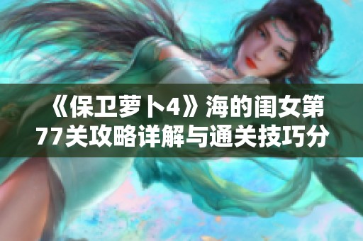 《保卫萝卜4》海的闺女第77关攻略详解与通关技巧分享