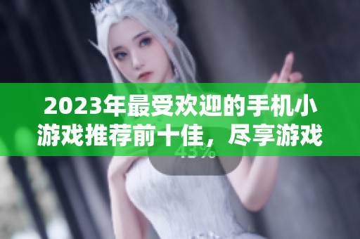 2023年最受欢迎的手机小游戏推荐前十佳，尽享游戏乐趣