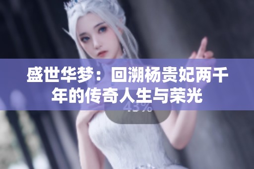 盛世华梦：回溯杨贵妃两千年的传奇人生与荣光