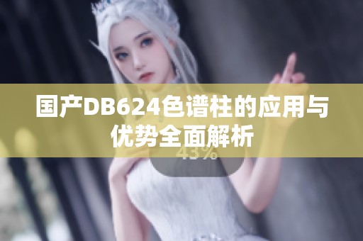 国产DB624色谱柱的应用与优势全面解析