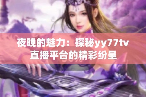 夜晚的魅力：探秘yy77tv直播平台的精彩纷呈