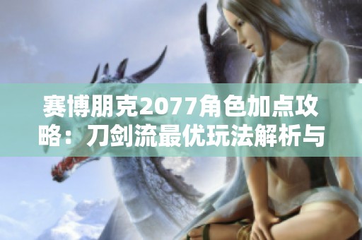 赛博朋克2077角色加点攻略：刀剑流最优玩法解析与技巧分享