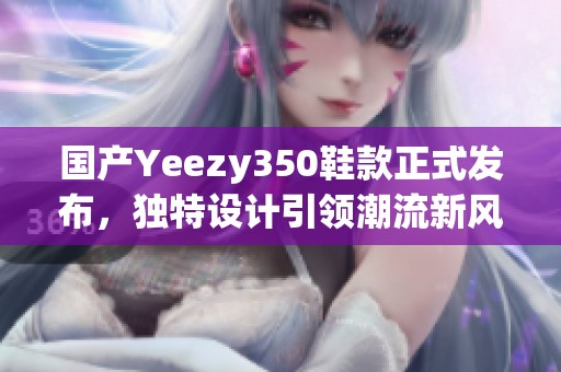 国产Yeezy350鞋款正式发布，独特设计引领潮流新风尚