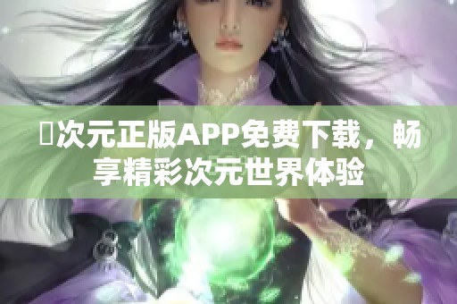 囧次元正版APP免费下载，畅享精彩次元世界体验