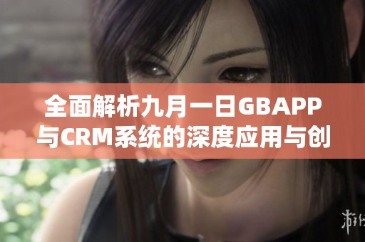 全面解析九月一日GBAPP与CRM系统的深度应用与创新发展