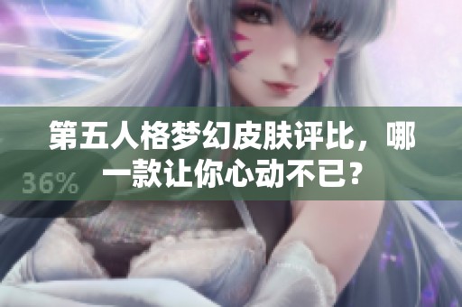 第五人格梦幻皮肤评比，哪一款让你心动不已？