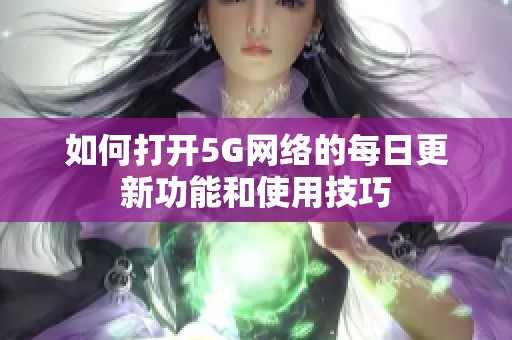 如何打开5G网络的每日更新功能和使用技巧